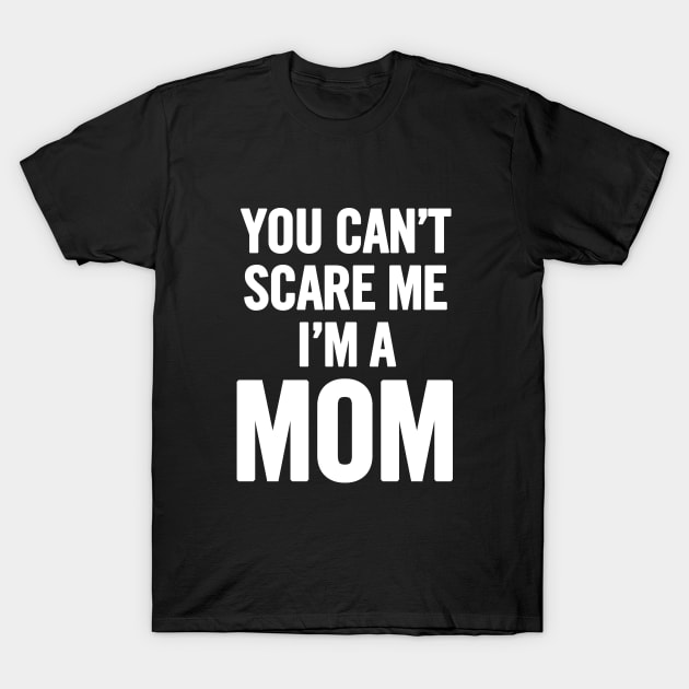 You Can't Scare Me I'm A Mom T-Shirt by sergiovarela